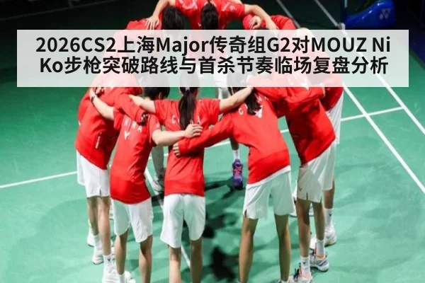 2026CS2上海Major传奇组G2对MOUZ NiKo步枪突破路线与首杀节奏临场复盘分析