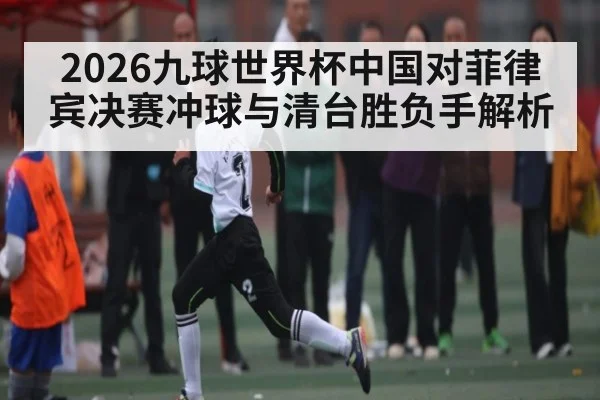 2026九球世界杯中国对菲律宾决赛冲球与清台胜负手解析