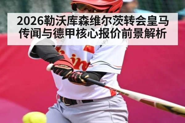 2026勒沃库森维尔茨转会皇马传闻与德甲核心报价前景解析