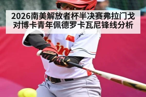 2026南美解放者杯半决赛弗拉门戈对博卡青年佩德罗卡瓦尼锋线分析