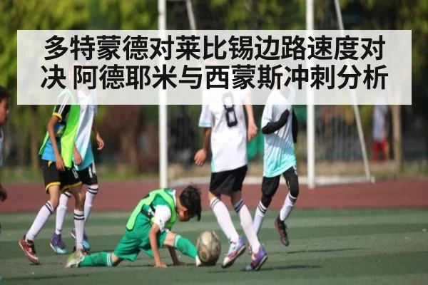 多特蒙德对莱比锡边路速度对决 阿德耶米与西蒙斯冲刺分析