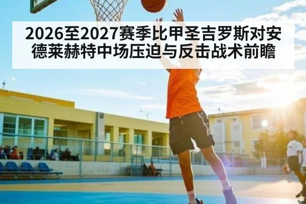 2026至2027赛季比甲圣吉罗斯对安德莱赫特中场压迫与反击战术前瞻